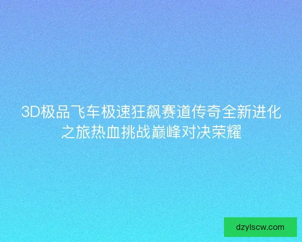 3D极品飞车极速狂飙赛道传奇全新进化之旅热血挑战巅峰对决荣耀